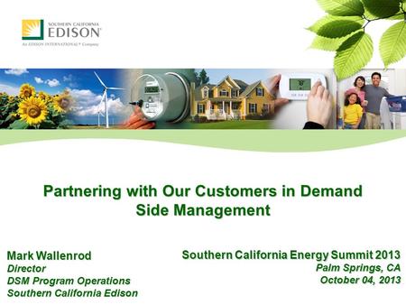 Partnering with Our Customers in Demand Side Management Mark Wallenrod Director DSM Program Operations Southern California Edison Southern California Energy.