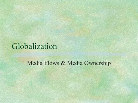 Globalization Media Flows & Media Ownership. Media Flows §Print formalizes language §Foreign news ‘viewpoint’ penetrates §Mass media represents culture.
