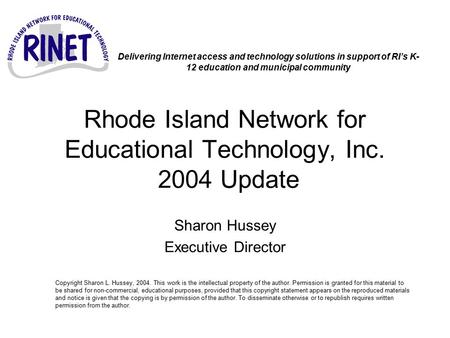 Rhode Island Network for Educational Technology, Inc. 2004 Update Sharon Hussey Executive Director Copyright Sharon L. Hussey, 2004. This work is the intellectual.
