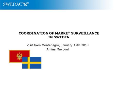 COORDINATION OF MARKET SURVEILLANCE IN SWEDEN Visit from Montenegro, January 17th 2013 Amina Makboul.