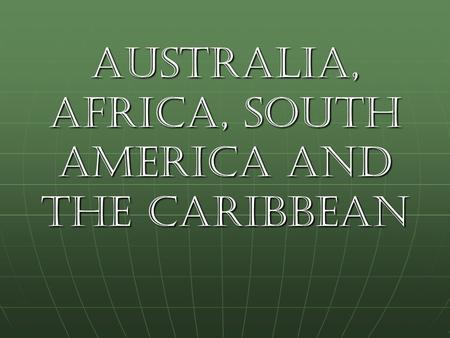 Australia, Africa, South America and the Caribbean.