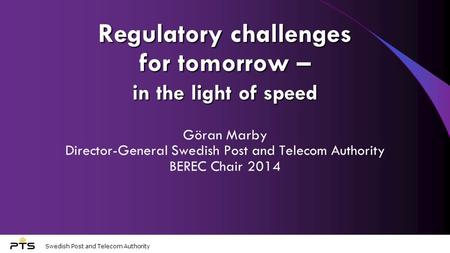 Swedish Post and Telecom Authority Regulatory challenges for tomorrow – in the light of speed Göran Marby Director-General Swedish Post and Telecom Authority.