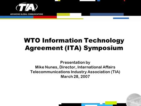 WTO Information Technology Agreement (ITA) Symposium Presentation by Mike Nunes, Director, International Affairs Telecommunications Industry Association.