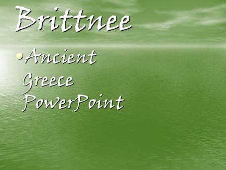 Brittnee Ancient Greece PowerPoint Ancient Greece PowerPoint.