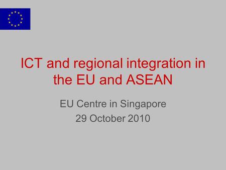 ICT and regional integration in the EU and ASEAN EU Centre in Singapore 29 October 2010.