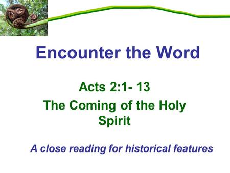 Acts 2:1- 13 The Coming of the Holy Spirit Encounter the Word A close reading for historical features.