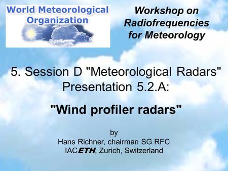 Hans Richner, IAC ETH, Zurich Workshop RF for Meteorology, October 7/8, 2002, Geneva 5. Session D Meteorological Radars Presentation 5.2.A: Wind profiler.