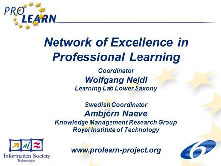 Network of Excellence in Professional Learning Coordinator Wolfgang Nejdl Learning Lab Lower Saxony Swedish Coordinator Ambjörn Naeve Knowledge Management.