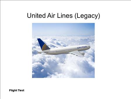 Flight Test United Air Lines (Legacy). Flight Test 2 UAL (Legacy) Fleet Summary Heavy Maintenance A319/320 152Lake City B747-400 24Beijing B757-200 96Tampa,