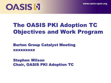 Burton Group Catalyst Meeting xxxxxxxxx Stephen Wilson Chair, OASIS PKI Adoption TC The OASIS PKI Adoption TC Objectives and Work Program Burton Group.