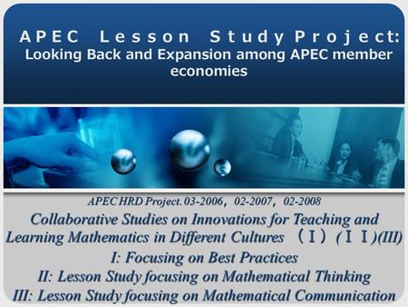 ＡＰＥＣ Ｌｅｓｓｏｎ Ｓｔｕｄｙ Ｐｒｏｊｅｃ t: Looking Back and Expansion among APEC member economies APEC HRD Project. 03-2006 ， 02-2007 ， 02-2008 Collaborative Studies.