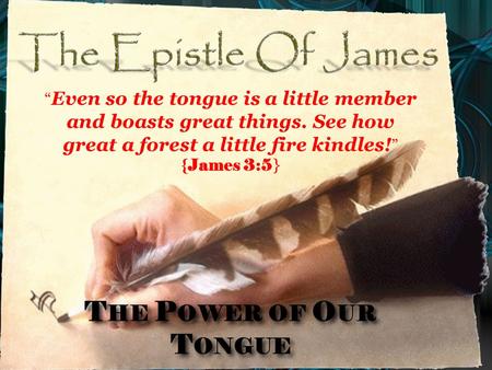 T HE P OWER OF O UR T ONGUE “ Even so the tongue is a little member and boasts great things. See how great a forest a little fire kindles! ” {James 3:5.