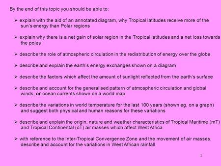 1 By the end of this topic you should be able to:  explain with the aid of an annotated diagram, why Tropical latitudes receive more of the sun’s energy.