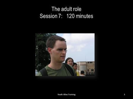 The adult role Session 7: 120 minutes Youth Alive Training1.