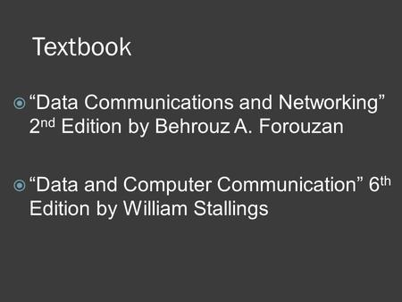 Textbook  “Data Communications and Networking” 2 nd Edition by Behrouz A. Forouzan  “Data and Computer Communication” 6 th Edition by William Stallings.