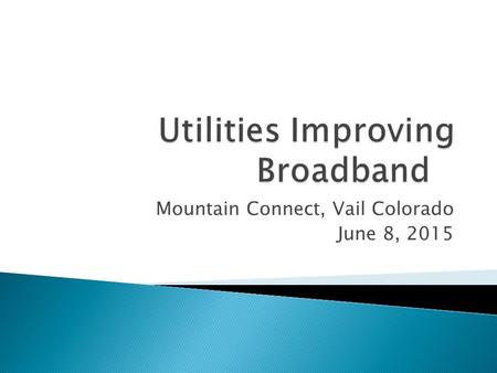 Mountain Connect, Vail Colorado June 8, 2015.  Electric Utilities have the potential to play various roles in improving broadband services. ◦ Different.
