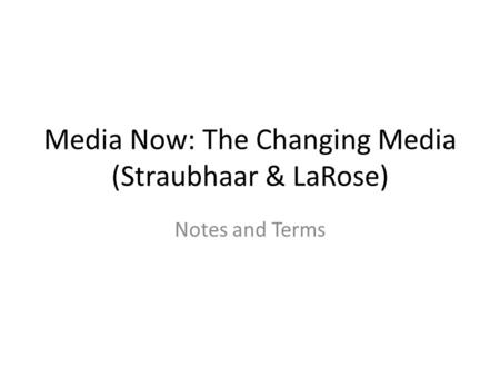 Media Now: The Changing Media (Straubhaar & LaRose) Notes and Terms.