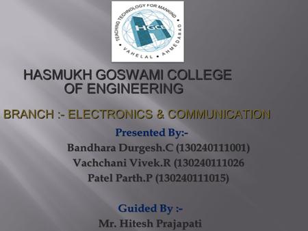 HASMUKH GOSWAMI COLLEGE OF ENGINEERING HASMUKH GOSWAMI COLLEGE OF ENGINEERING BRANCH :- ELECTRONICS & COMMUNICATION.