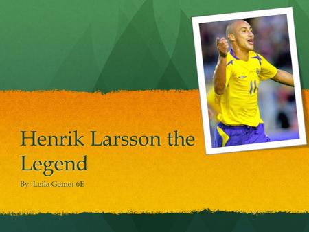 Henrik Larsson the Legend By: Leila Gemei 6E. Who is the Player? The player’s name is Henrik Edward Larsson, and his nickname is “Henke”. He was born.