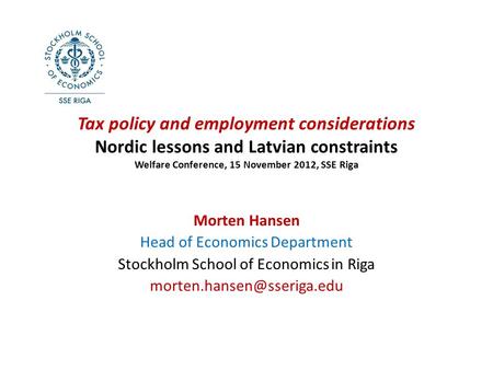 Tax policy and employment considerations Nordic lessons and Latvian constraints Welfare Conference, 15 November 2012, SSE Riga Morten Hansen Head of Economics.
