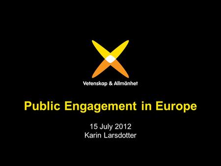 Public Engagement in Europe 15 July 2012 Karin Larsdotter.