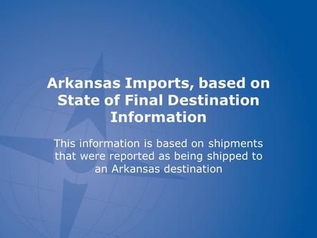 Arkansas Imports, based on State of Final Destination Information This information is based on shipments that were reported as being shipped to an Arkansas.