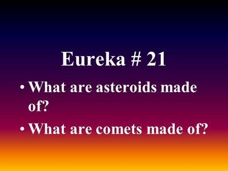 Eureka # 21 What are asteroids made of? What are comets made of?