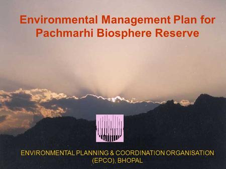 Environmental Management Plan for Pachmarhi Biosphere Reserve ENVIRONMENTAL PLANNING & COORDINATION ORGANISATION (EPCO), BHOPAL.