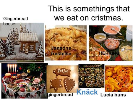 This is somethings that we eat on cristmas. Christmas table. Knäck Gingerbread house gingerbread HERRING Lucia buns Jansons frestelse.