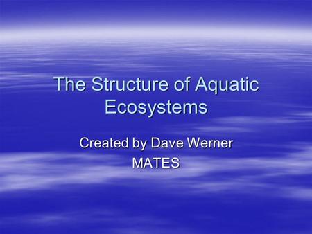 The Structure of Aquatic Ecosystems Created by Dave Werner MATES.