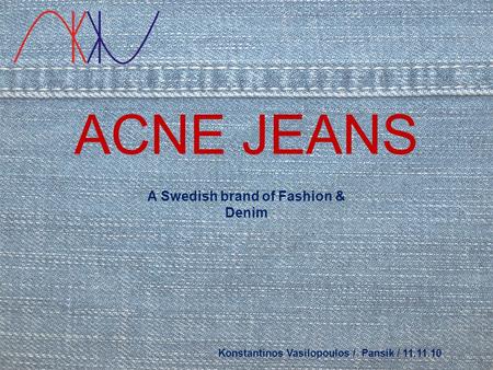 ACNE JEANS Konstantinos Vasilopoulos / Pansik / 11.11.10 A Swedish brand of Fashion & Denim.