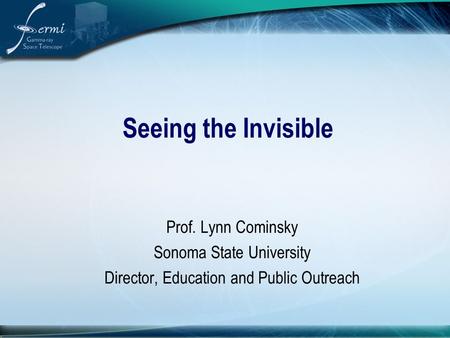 Seeing the Invisible Prof. Lynn Cominsky Sonoma State University Director, Education and Public Outreach.