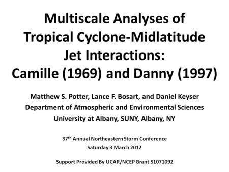 Multiscale Analyses of Tropical Cyclone-Midlatitude Jet Interactions: Camille (1969) and Danny (1997) Matthew S. Potter, Lance F. Bosart, and Daniel Keyser.
