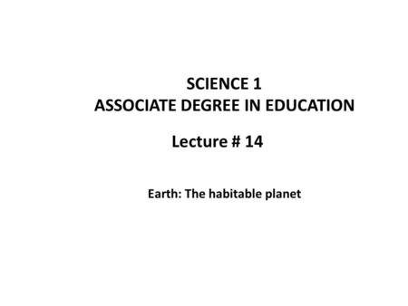 Lecture # 14 SCIENCE 1 ASSOCIATE DEGREE IN EDUCATION Earth: The habitable planet.
