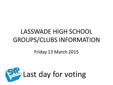 LASSWADE HIGH SCHOOL GROUPS/CLUBS INFORMATION Friday 13 March 2015 Last day for voting.