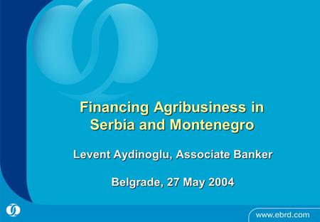 Financing Agribusiness in Serbia and Montenegro Levent Aydinoglu, Associate Banker Belgrade, 27 May 2004.