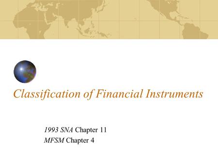 Classification of Financial Instruments 1993 SNA Chapter 11 MFSM Chapter 4.