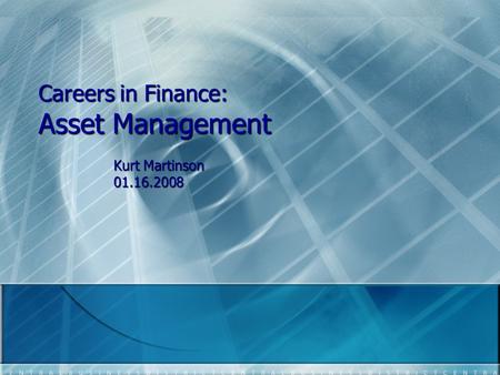 Careers in Finance: Asset Management Kurt Martinson 01.16.2008.