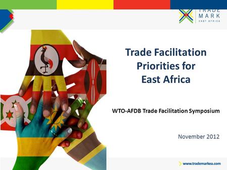 Trade Facilitation Priorities for East Africa WTO-AFDB Trade Facilitation Symposium November 2012.