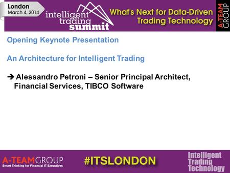 Opening Keynote Presentation An Architecture for Intelligent Trading  Alessandro Petroni – Senior Principal Architect, Financial Services, TIBCO Software.
