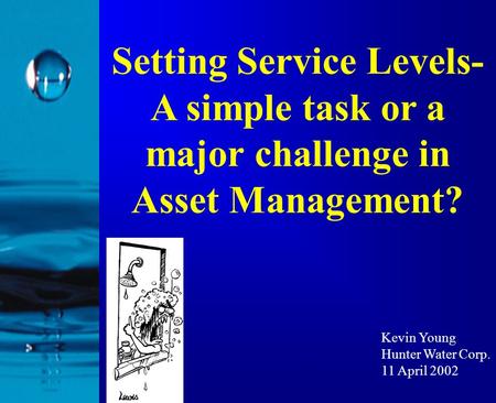 Setting Service Levels- A simple task or a major challenge in Asset Management? Kevin Young Hunter Water Corp. 11 April 2002.