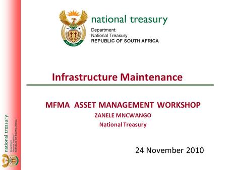 MFMA ASSET MANAGEMENT WORKSHOP ZANELE MNCWANGO National Treasury 24 November 2010 Infrastructure Maintenance.