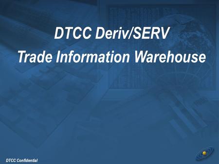 DTCC Confidential DTCC Deriv/SERV Trade Information Warehouse.
