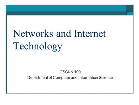 Networks and Internet Technology CSCI-N 100 Department of Computer and Information Science.