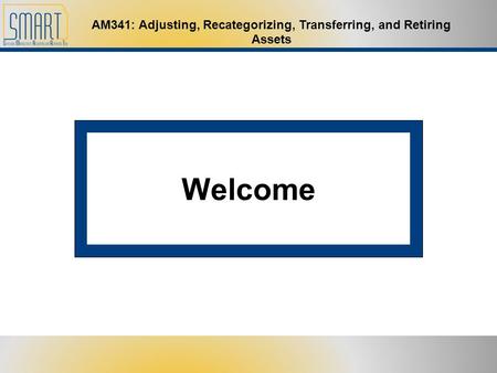 AM341: Adjusting, Recategorizing, Transferring, and Retiring Assets Welcome.
