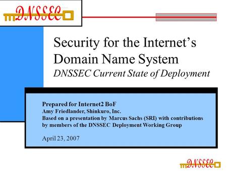 Security for the Internet’s Domain Name System DNSSEC Current State of Deployment Prepared for Internet2 BoF Amy Friedlander, Shinkuro, Inc. Based on a.