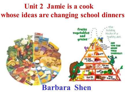 Unit 2 Jamie is a cook whose ideas are changing school dinners Barbara Shen.