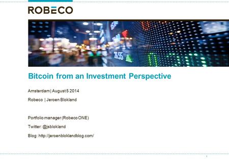 Bitcoin from an Investment Perspective Amsterdam | August 5 2014 Robeco | Jeroen Blokland Portfolio manager (Robeco ONE) Blog: