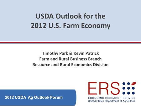 2012 USDA Ag Outlook Forum USDA Outlook for the 2012 U.S. Farm Economy Timothy Park & Kevin Patrick Farm and Rural Business Branch Resource and Rural Economics.