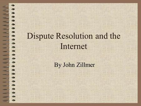 Dispute Resolution and the Internet By John Zillmer.